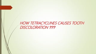 HOW TETRACYCLINES CAUSES TOOTH
DISCOLORATION ???
 