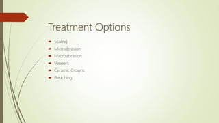 Treatment Options
 Scaling
 Microabrasion
 Macroabrasion
 Veneers
 Ceramic Crowns
 Bleaching
 