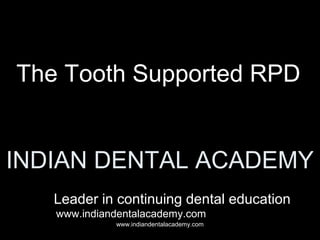 The Tooth Supported RPD
INDIAN DENTAL ACADEMY
Leader in continuing dental education
www.indiandentalacademy.com
www.indiandentalacademy.com

 