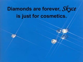 Diamonds are forever, Skyce
is just for cosmetics.

 