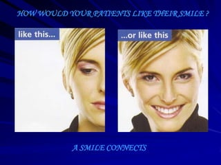 HOW WOULD YOUR PATIENTS LIKE THEIR SMILE ?

A SMILE CONNECTS

 