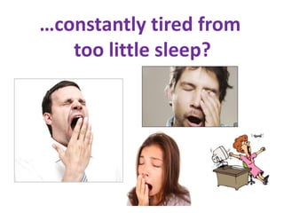 …constantly tired from
   too little sleep?
 