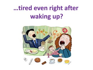 …tired even right after
     waking up?
 
