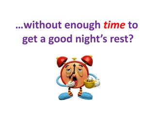 …without enough time to
 get a good night’s rest?
 