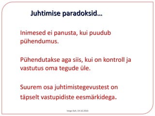 Inimesed ei panusta, kui puudub pühendumus.  Pühendutakse aga siis, kui on kontroll ja vastutus oma tegude üle. Suurem osa juhtimistegevustest on täpselt vastupidiste eesmärkidega . Juhtimise paradoksid… Veigo Kell, 19.10.2010 