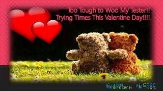 Too Tough to Woo My Tester!!
Trying Times This Valentine Day!!!!
 