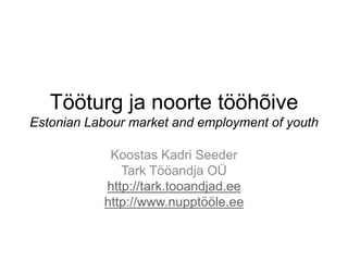 Tööturg ja noorte tööhõive
Estonian Labour market and employment of youth
Koostas Kadri Seeder
Tark Tööandja OÜ
http://tark.tooandjad.ee
http://www.nupptööle.ee
 