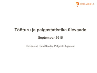 Tööturu ja palgastatistika ülevaade
September 2015
Koostanud: Kadri Seeder, Palgainfo Agentuur
 