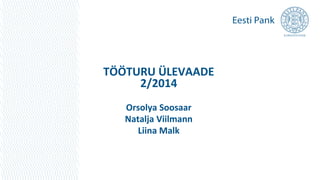 TÖÖTURU ÜLEVAADE 
2/2014 
Orsolya Soosaar 
Natalja Viilmann 
Liina Malk 
 
