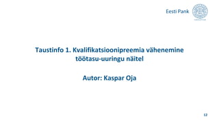 Taustinfo 1. Kvalifikatsioonipreemia vähenemine
töötasu-uuringu näitel
Autor: Kaspar Oja
12
 