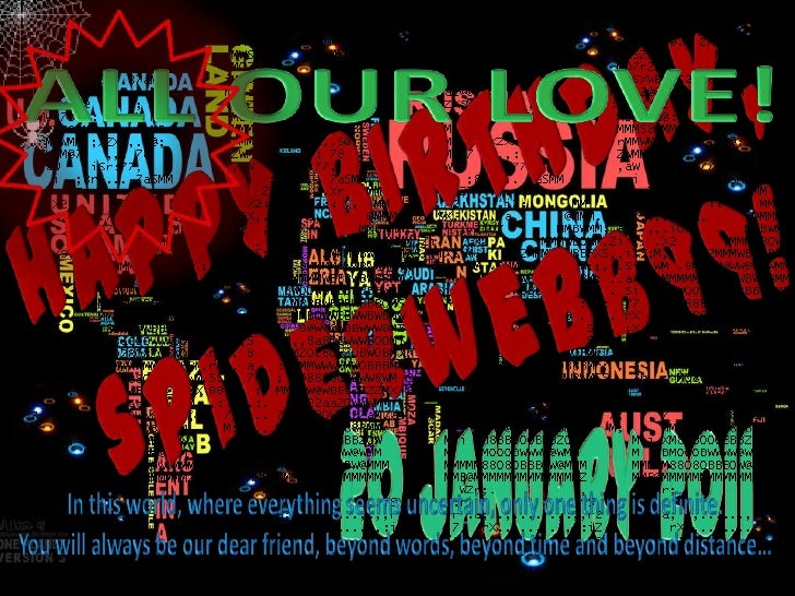 ALL OUR LOVE!<br />HAPPY BIRTHDAY,<br /> spiderwebb99!<br />20 January 2011<br />In this world, where everything seems unc...