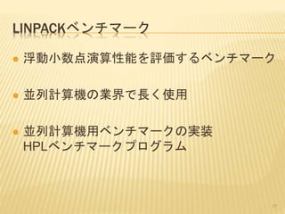 LINPACKベンチマーク
 浮動小数点演算性能を評価するベンチマーク
 並列計算機の業界で長く使用
 並列計算機用ベンチマークの実装
HPLベンチマークプログラム
17
 