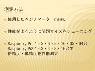測定方法
 使用したベンチマーク mHPL
 性能が出るように問題サイズをチューニング
 Raspberry Pi 1・2・4・8・16・32・64台
Raspberry Pi2 1・2・4・8・16台で
倍精度・単精度を性能測定
20
 