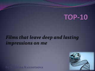TOP-10 Films that leave deep and lasting impressions on me By Kristina Kuznetsova 