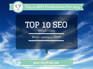 Top 10 SEO Predictions For 2014

TOP 10 SEO
PREDICTIONS

Whats coming in 2014?

courtesy of

www.SerpFruit.com

 
