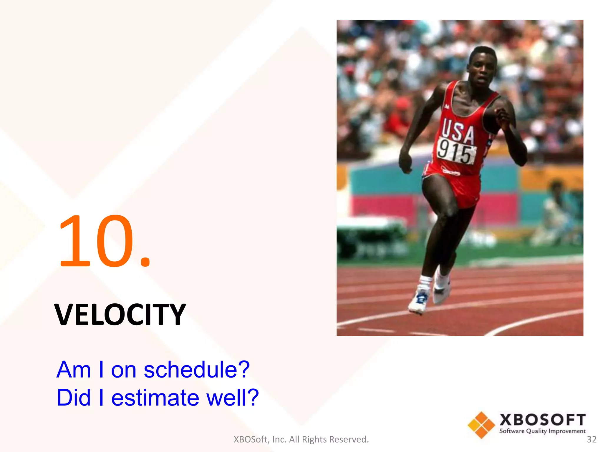 10. 
VELOCITY 
Am I on schedule? 
Did I estimate well? 
XBOSoft, Inc. All Rights Reserved. 32 
 