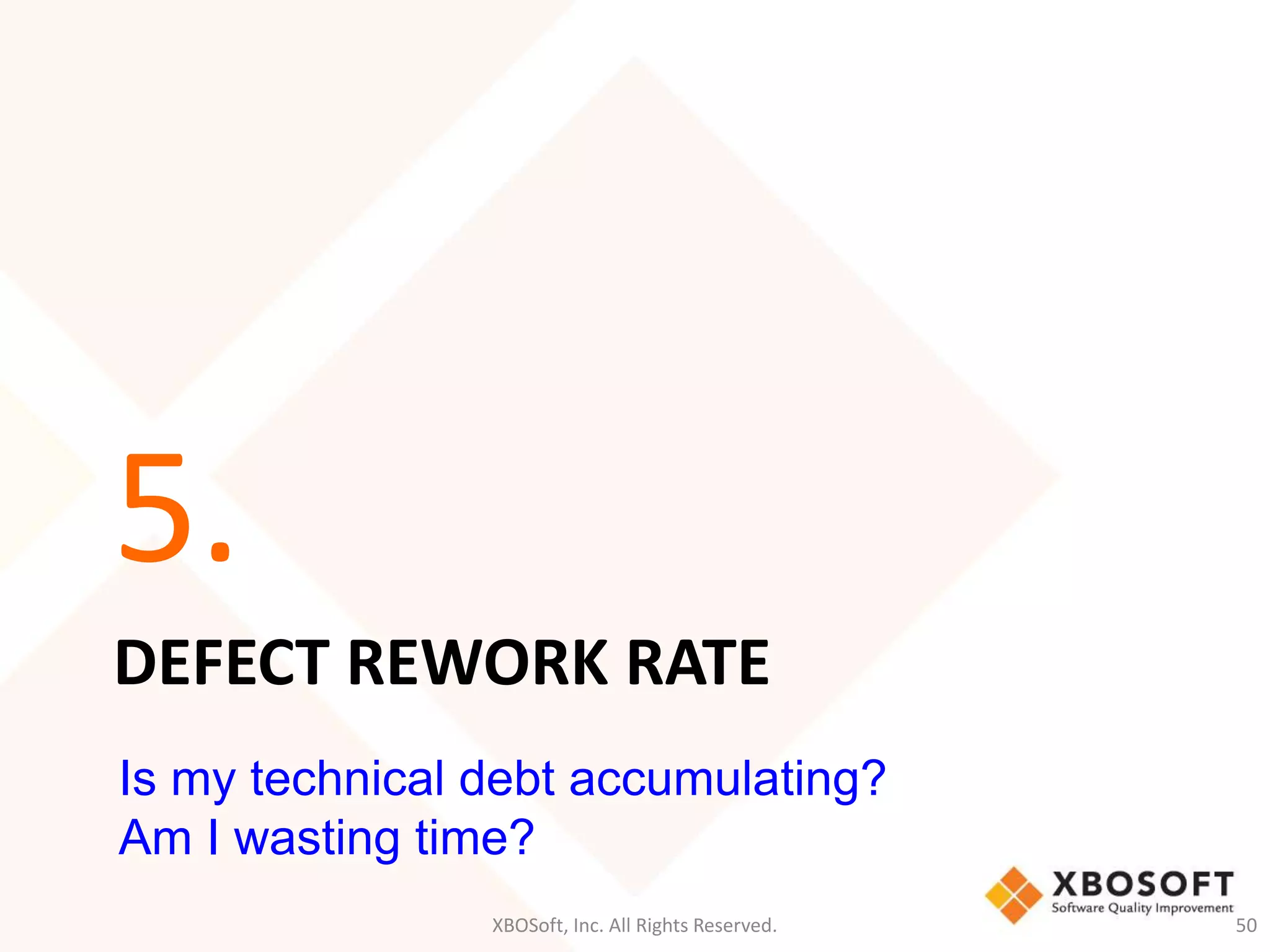 5. 
DEFECT REWORK RATE 
Is my technical debt accumulating? 
Am I wasting time? 
XBOSoft, Inc. All Rights Reserved. 50 
 