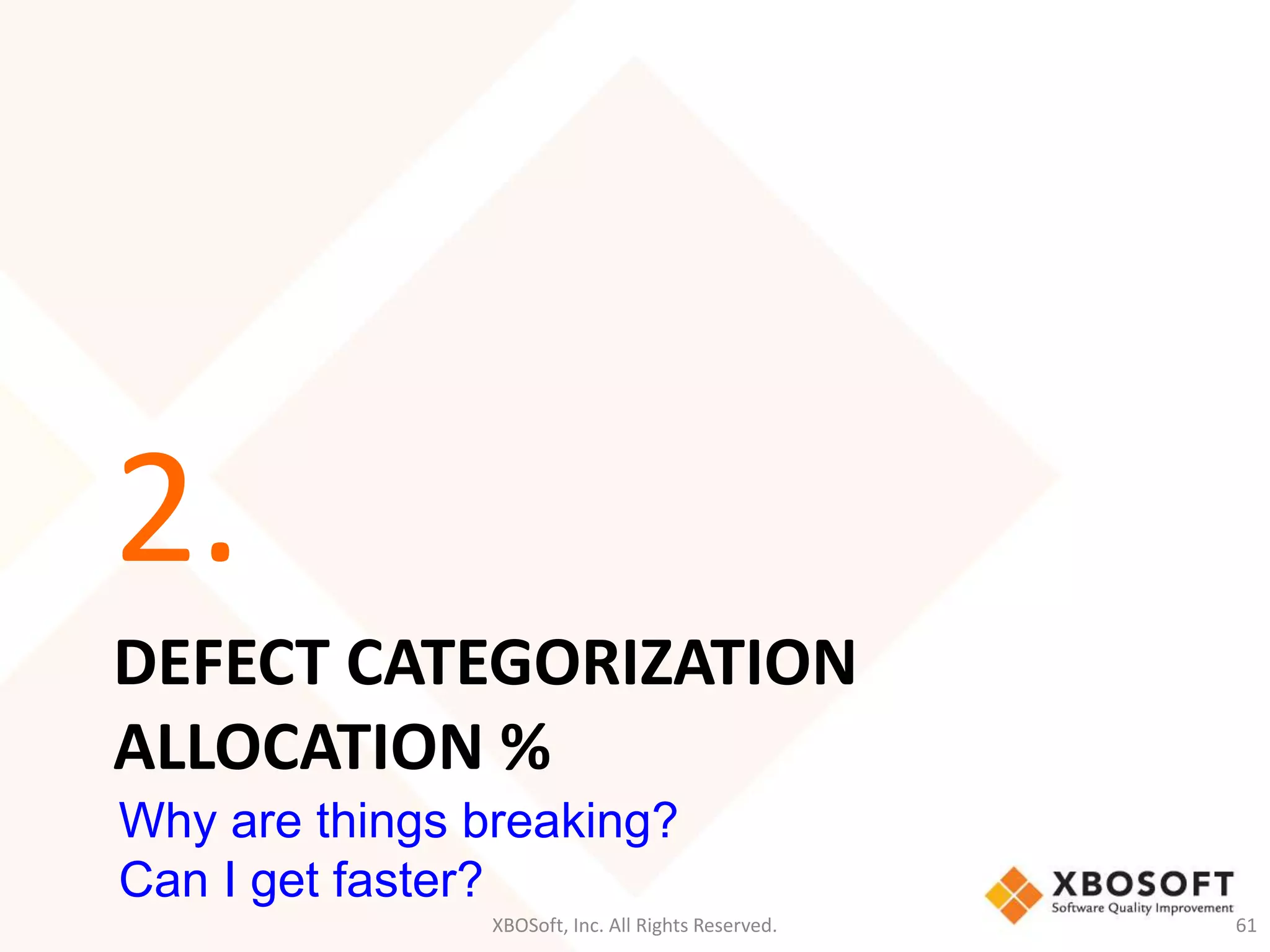 2. 
DEFECT CATEGORIZATION 
ALLOCATION % 
Why are things breaking? 
Can I get faster? 
XBOSoft, Inc. All Rights Reserved. 61 
 