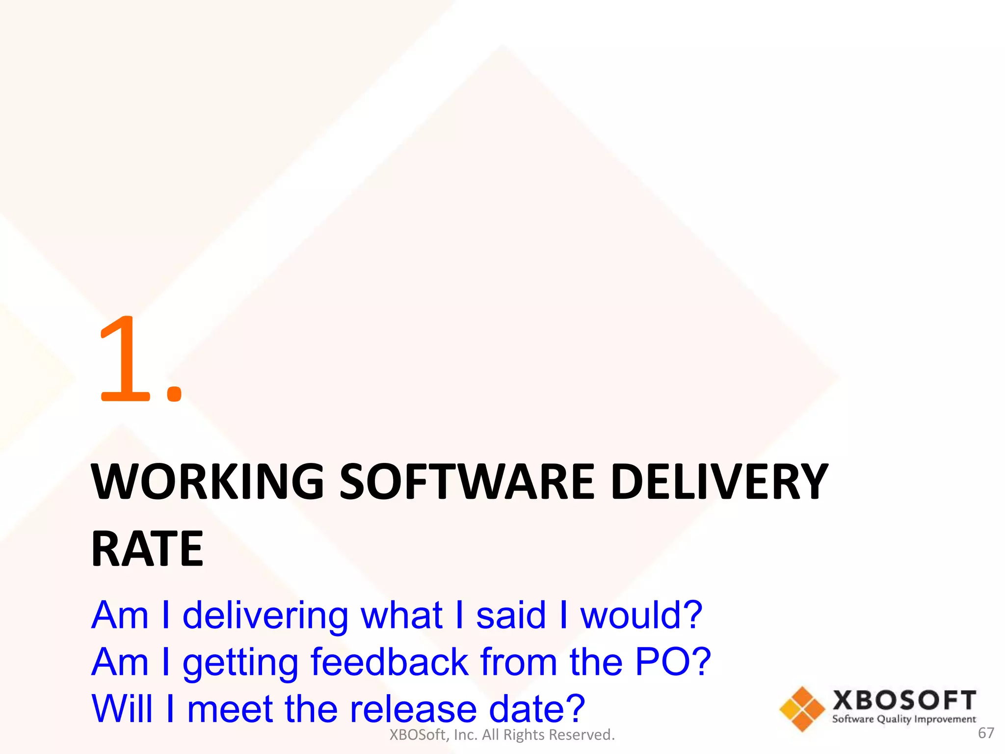 1. 
WORKING SOFTWARE DELIVERY 
RATE 
Am I delivering what I said I would? 
Am I getting feedback from the PO? 
Will I meet the release date? 
XBOSoft, Inc. All Rights Reserved. 67 
 