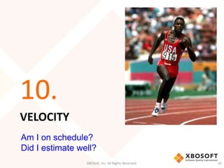 10. 
VELOCITY 
Am I on schedule? 
Did I estimate well? 
XBOSoft, Inc. All Rights Reserved. 32 
 