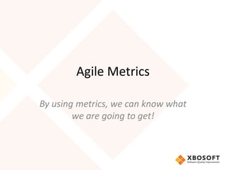 Agile Metrics 
By using metrics, we can know what 
we are going to get! 
 