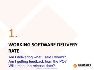 1. 
WORKING SOFTWARE DELIVERY 
RATE 
Am I delivering what I said I would? 
Am I getting feedback from the PO? 
Will I meet the release date? 
XBOSoft, Inc. All Rights Reserved. 67 
 