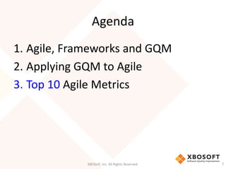 Agenda 
1. Agile, Frameworks and GQM 
2. Applying GQM to Agile 
3. Top 10 Agile Metrics 
XBOSoft, Inc. All Rights Reserved. 7 
 