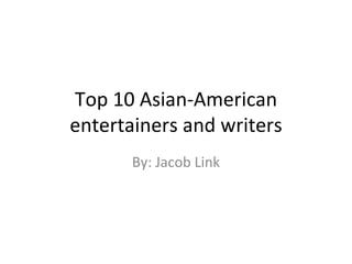 Top 10 Asian-American entertainers and writers By: Jacob Link 