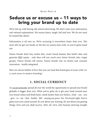 BLOG POST 6


Seduce us or excuse us – 11 ways to
   bring your brand up to date
We’re fed up with boring old school adver...
