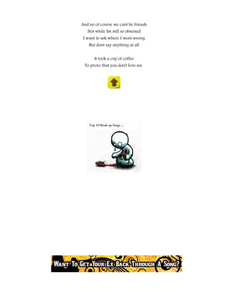 And no of course we cant be friends
   Not while Im still so obsessed
 I want to ask where I went wrong
    But dont say anything at all


      It took a cup of coffee
 To prove that you don't love me
 