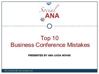 Top 10
Business Conference Mistakes
Ana Lucia Novak© www.socialana.com
PRESENTED BY ANA LUCIA NOVAK
 