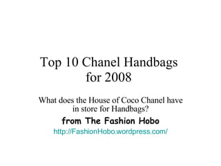 Top 10 Chanel Handbags  for 2008   What does the House of Coco Chanel have in store for Handbags? from The Fashion Hobo http://FashionHobo.wordpress.com/ 