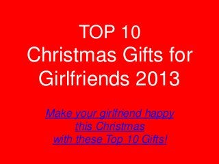 TOP 10

Christmas Gifts for
Girlfriends 2013
Make your girlfriend happy
this Christmas
with these Top 10 Gifts!

 