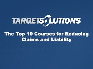 The Top 10 Courses for Reducing
Claims and Liability
 