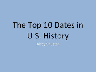 The Top 10 Dates in U.S. History Abby Shuster 