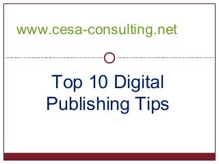 Top 10 Digital
Publishing Tips
www.cesa-consulting.net
 