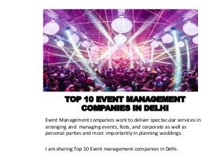TOP 10 EVENT MANAGEMENT
COMPANIES IN DELHI
Event Management companies work to deliver spectacular services in
arranging and managing events, fests, and corporate as well as
personal parties and most importantly in planning weddings.
I am sharing Top 10 Event management companies in Delhi.
 