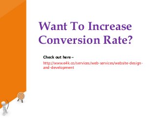 Want To Increase
Conversion Rate?
Check out here –
http://www.e4k.co/services/web-services/website-design-
and-development
 