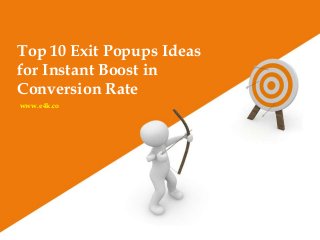 www.e4k.co
Top 10 Exit Popups Ideas
for Instant Boost in
Conversion Rate
 
