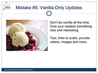 Mistake #5: Vanilla-Only Updates
Don’t be vanilla all the time.
Give your readers something
new and interesting.
Text, lin...