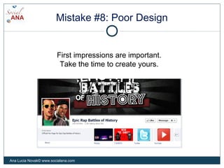 Mistake #8: Poor Design
First impressions are important.
Take the time to create yours.
Ana Lucia Novak© www.socialana.com
 