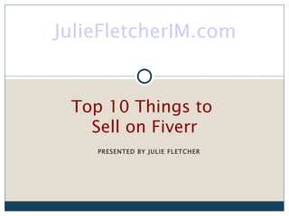 JulieFletcherIM.com


 Top 10 Things to
   Sell on Fiverr
    PRESENTED BY JULIE FLETCHER
 