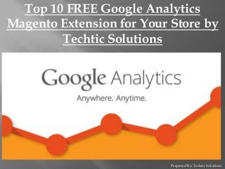 Prepared By: Techtic Solutions
Top 10 FREE Google Analytics
Magento Extension for Your Store by
Techtic Solutions
 