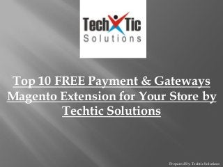 Prepared By: Techtic Solutions
Top 10 FREE Payment & Gateways
Magento Extension for Your Store by
Techtic Solutions
 