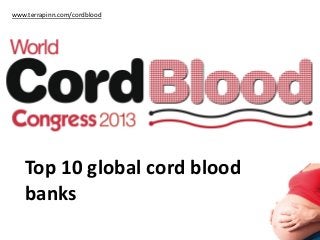 www.terrapinn.com/cordblood

Top 10 global cord blood
banks

 