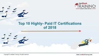 www.JanBaskTraining.coCopyright © JanBask Training. All rights reserved
Top 10 Highly- Paid IT Certifications
of 2018
 