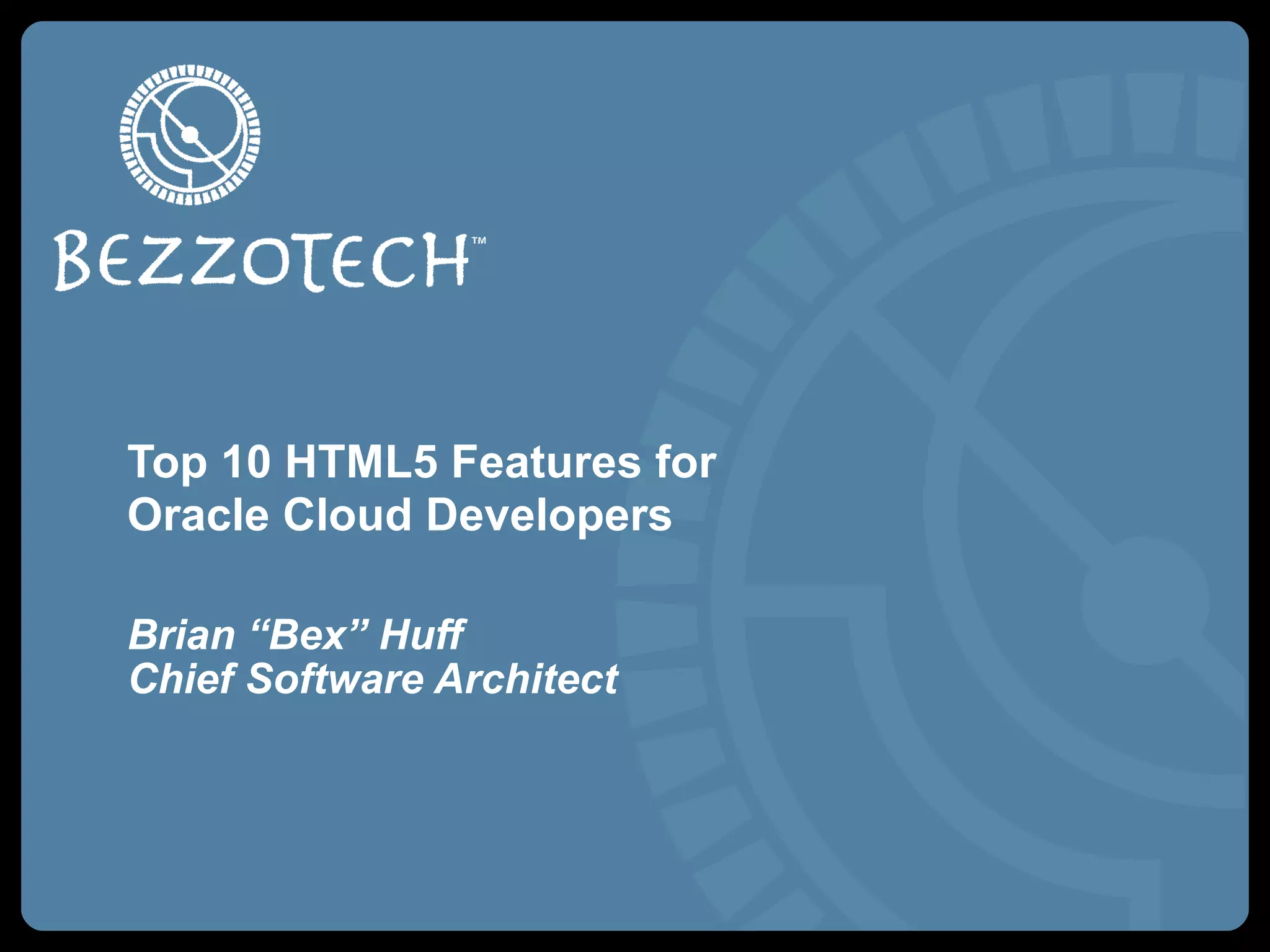 Top 10 HTML5 Features for
Oracle Cloud Developers
Brian “Bex” Huff
Chief Software Architect
 