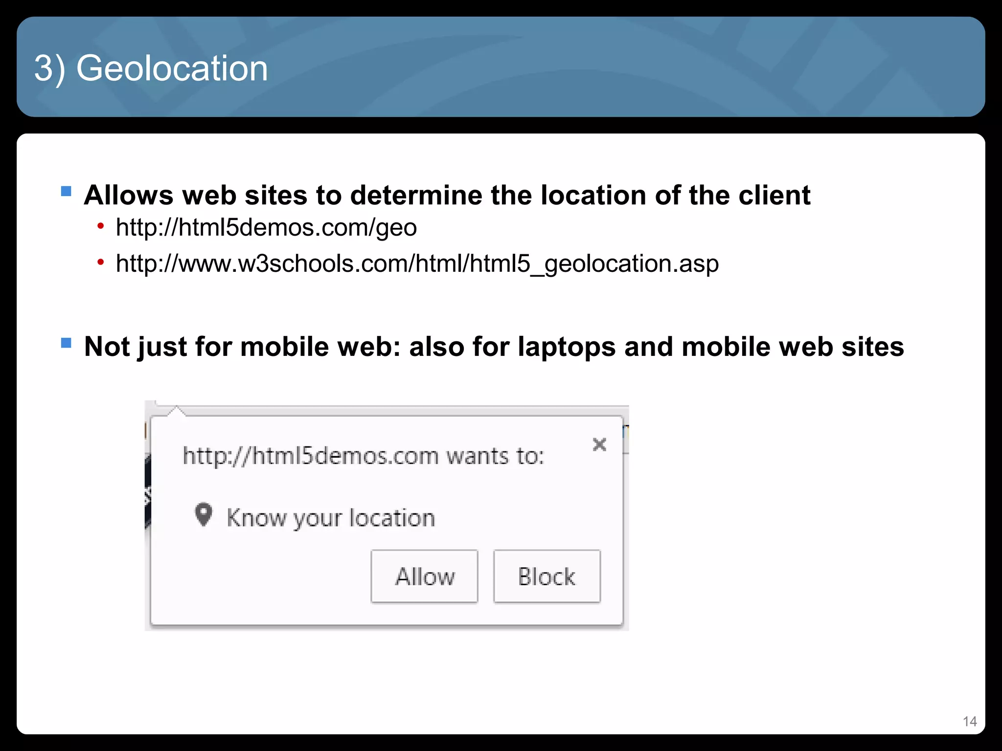 14
3) Geolocation
 Allows web sites to determine the location of the client
• http://html5demos.com/geo
• http://www.w3schools.com/html/html5_geolocation.asp
 Not just for mobile web: also for laptops and mobile web sites
 