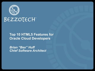 Top 10 HTML5 Features for
Oracle Cloud Developers
Brian “Bex” Huff
Chief Software Architect
 