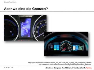 Aber wo sind die Grenzen?Gamification.10. Mai 2011eBusiness Kongress. Top 10 Internet-Trends. Zukunft.124http://www.motortrend.com/features/mt_hot_list/1103_the_40_mpg_car_club/photo_48.htmlhttp://www.ford.com/cars/fusion/trim/?trim=hybrid#categoryInterior_Features
